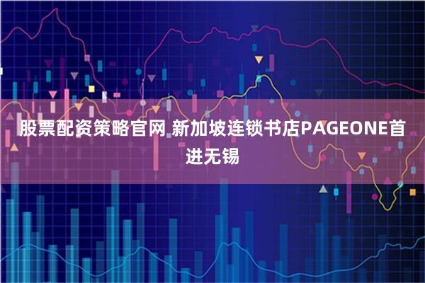 股票配资策略官网 新加坡连锁书店PAGEONE首进无锡