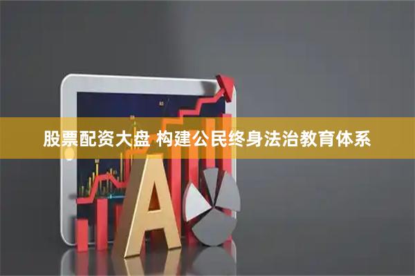 股票配资大盘 构建公民终身法治教育体系