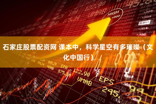 石家庄股票配资网 课本中，科学星空有多璀璨（文化中国行）