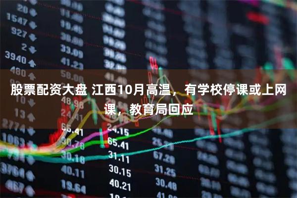 股票配资大盘 江西10月高温，有学校停课或上网课，教育局回应