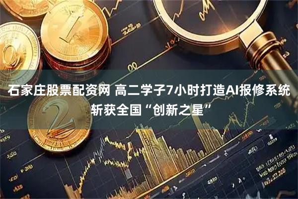 石家庄股票配资网 高二学子7小时打造AI报修系统 斩获全国“创新之星”